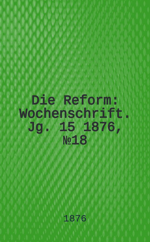 Die Reform : Wochenschrift. Jg. 15 1876, № 18