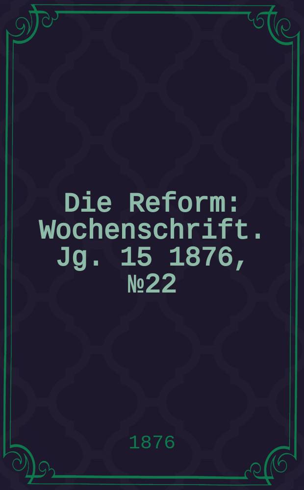 Die Reform : Wochenschrift. Jg. 15 1876, № 22