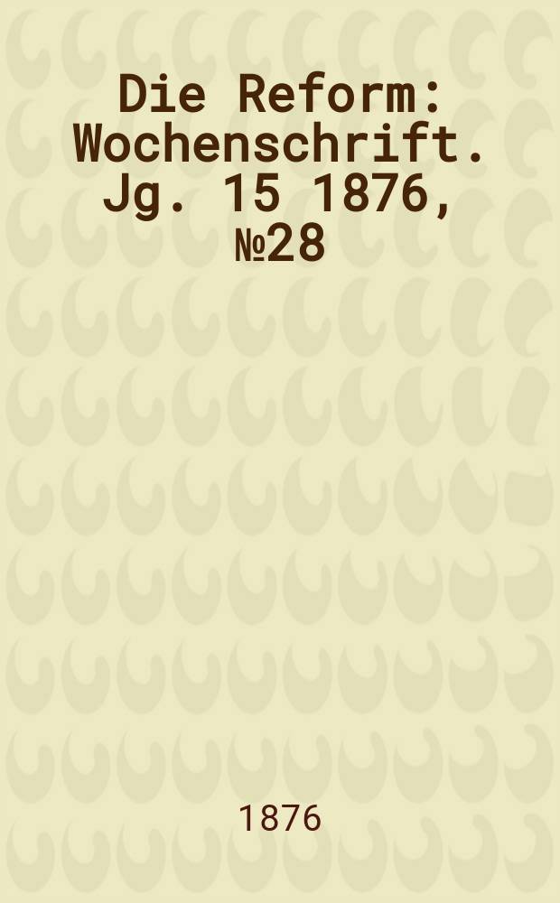 Die Reform : Wochenschrift. Jg. 15 1876, № 28
