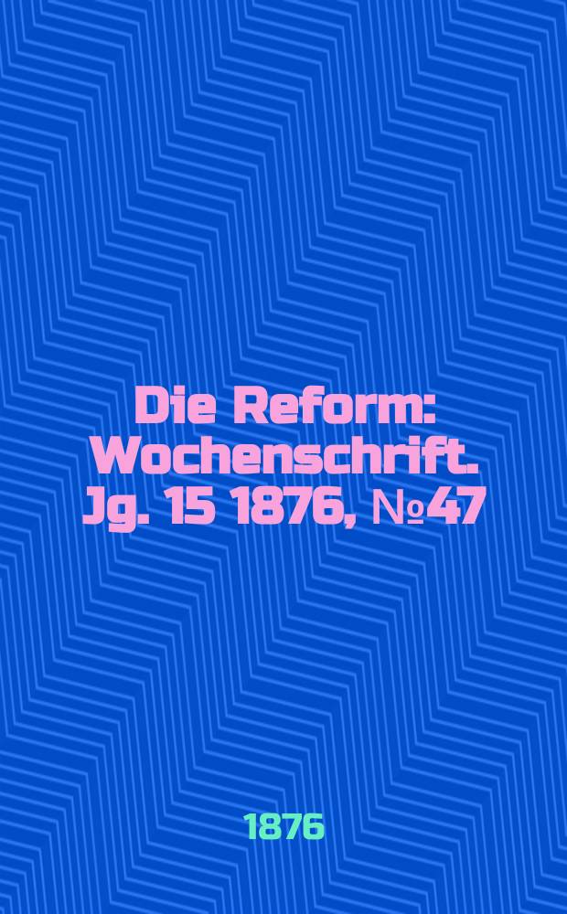 Die Reform : Wochenschrift. Jg. 15 1876, № 47