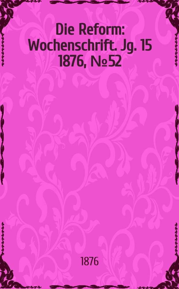 Die Reform : Wochenschrift. Jg. 15 1876, № 52