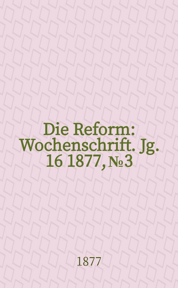 Die Reform : Wochenschrift. Jg. 16 1877, № 3