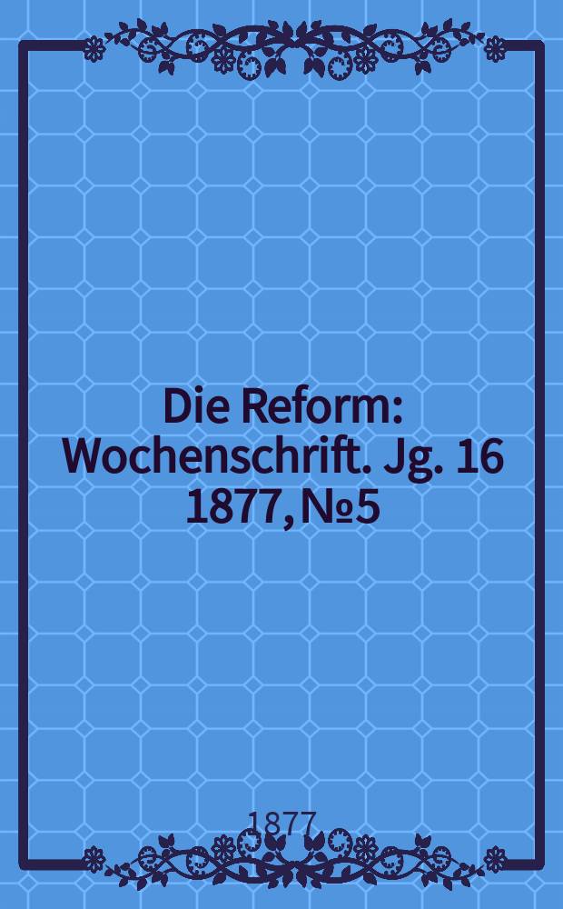 Die Reform : Wochenschrift. Jg. 16 1877, № 5