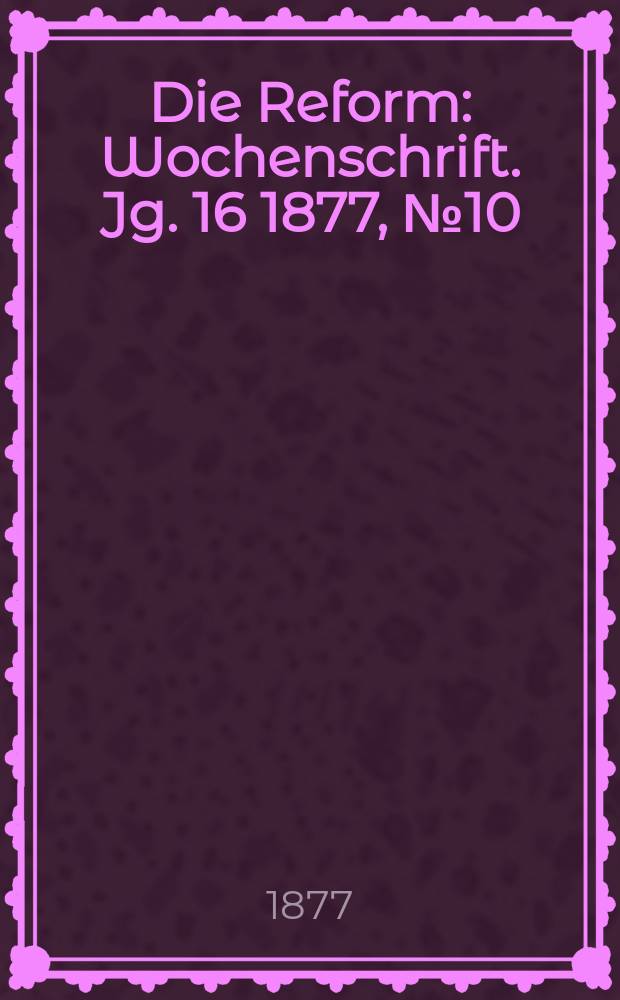 Die Reform : Wochenschrift. Jg. 16 1877, № 10