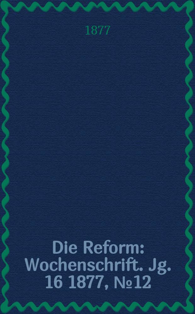 Die Reform : Wochenschrift. Jg. 16 1877, № 12