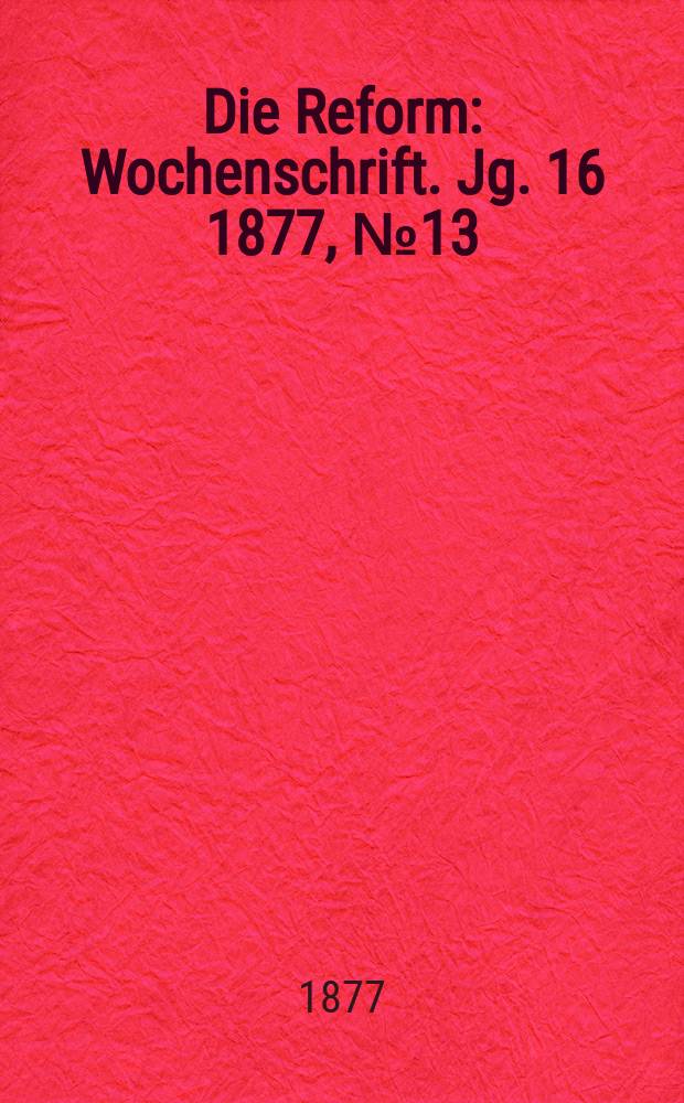 Die Reform : Wochenschrift. Jg. 16 1877, № 13