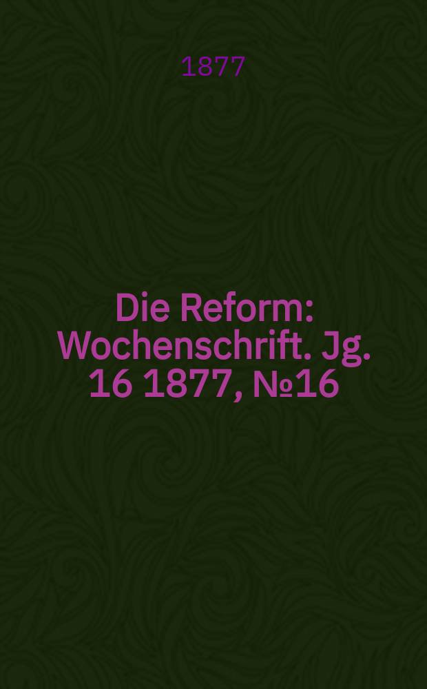 Die Reform : Wochenschrift. Jg. 16 1877, № 16