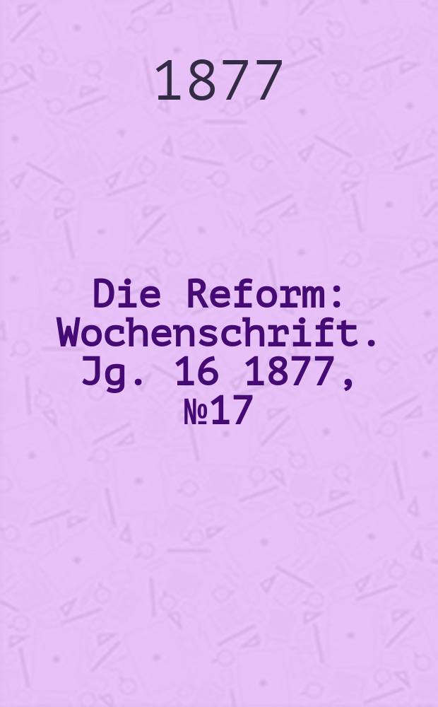 Die Reform : Wochenschrift. Jg. 16 1877, № 17
