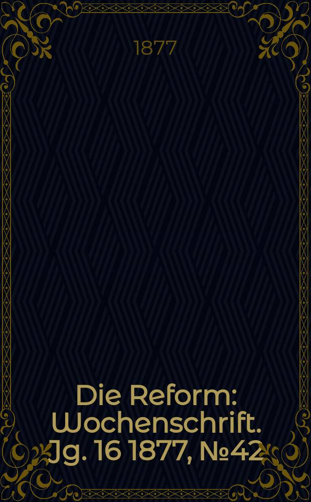 Die Reform : Wochenschrift. Jg. 16 1877, № 42