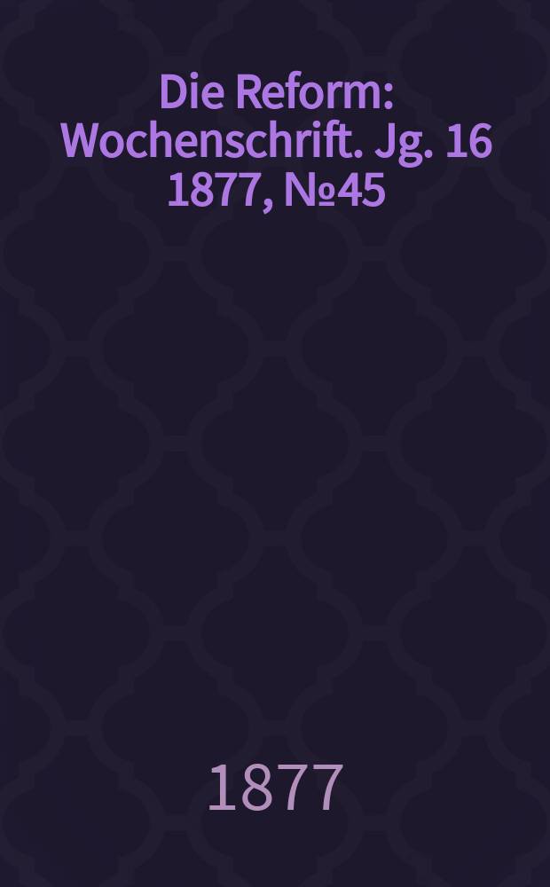 Die Reform : Wochenschrift. Jg. 16 1877, № 45
