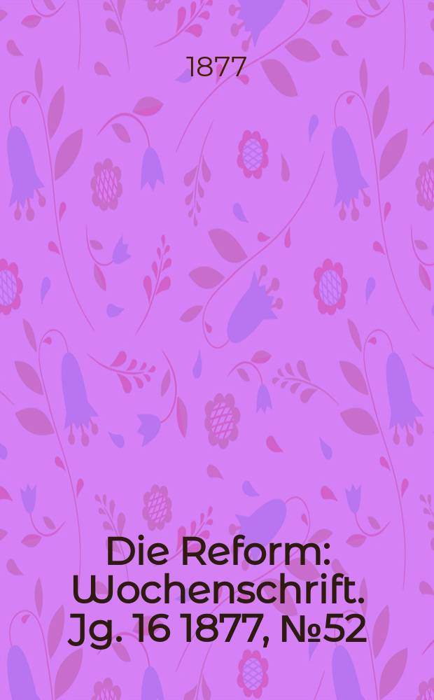 Die Reform : Wochenschrift. Jg. 16 1877, № 52