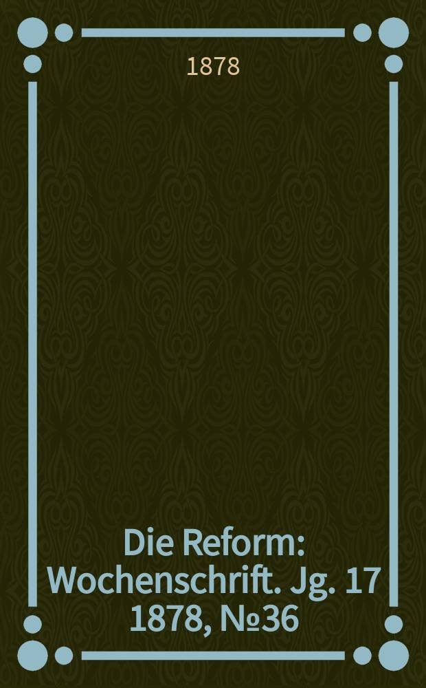 Die Reform : Wochenschrift. Jg. 17 1878, № 36