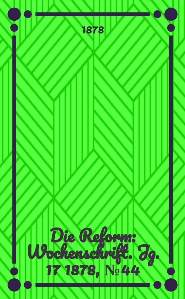 Die Reform : Wochenschrift. Jg. 17 1878, № 44