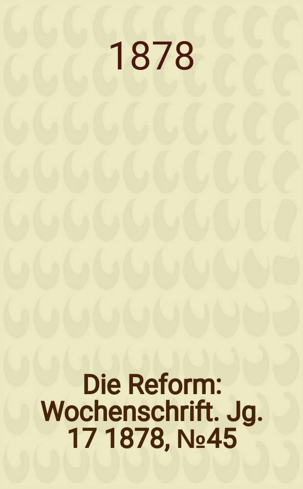 Die Reform : Wochenschrift. Jg. 17 1878, № 45