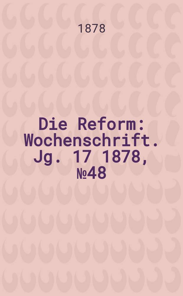 Die Reform : Wochenschrift. Jg. 17 1878, № 48