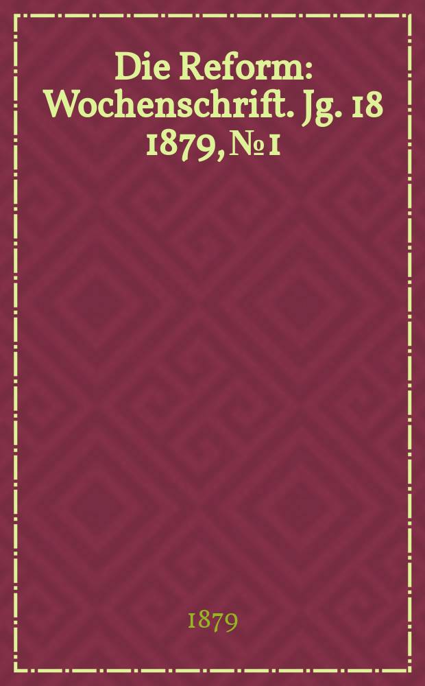 Die Reform : Wochenschrift. Jg. 18 1879, № 1