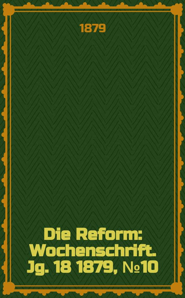 Die Reform : Wochenschrift. Jg. 18 1879, № 10