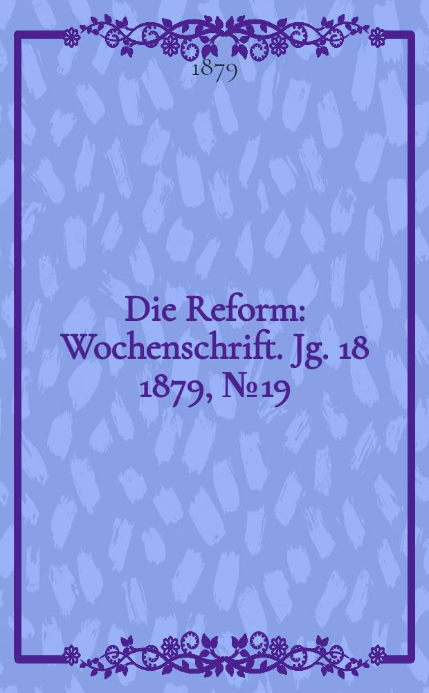 Die Reform : Wochenschrift. Jg. 18 1879, № 19