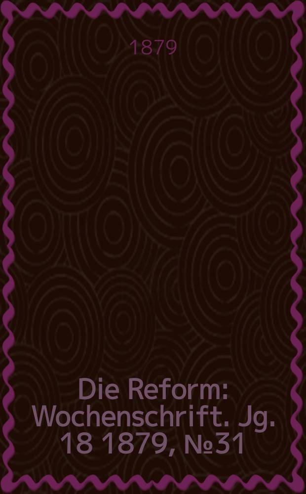 Die Reform : Wochenschrift. Jg. 18 1879, № 31