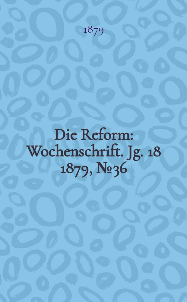 Die Reform : Wochenschrift. Jg. 18 1879, № 36