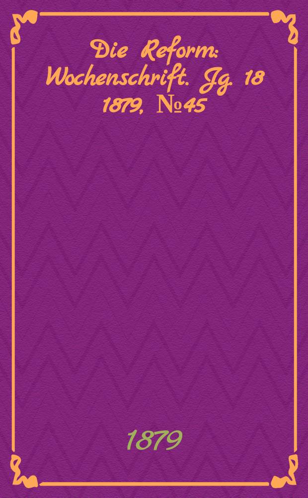 Die Reform : Wochenschrift. Jg. 18 1879, № 45