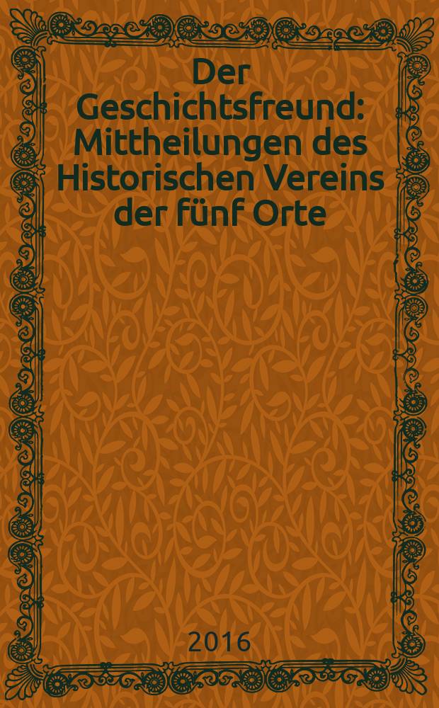 Der Geschichtsfreund : Mittheilungen des Historischen Vereins der fünf Orte: Luzern, Uri, Schwyz, Unterwalden und Zug. Bd. 169