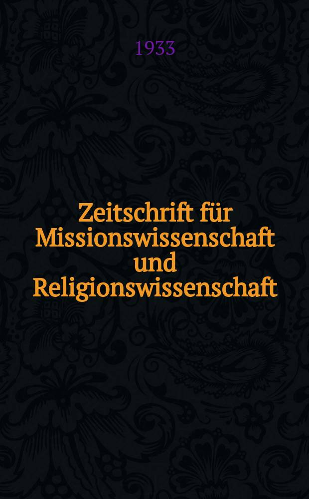 Zeitschrift für Missionswissenschaft und Religionswissenschaft : Veröffentlichung des Internationalen Inst. für Missionswissenschaftliche Forschungen. Jg. 23 1933, H. 1