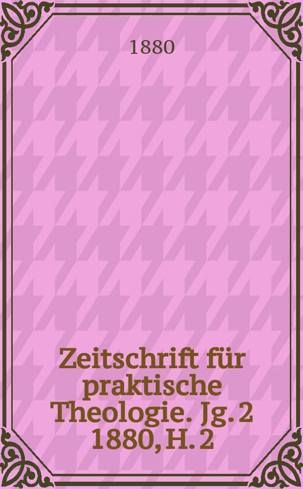 Zeitschrift für praktische Theologie. Jg. 2 1880, H. 2