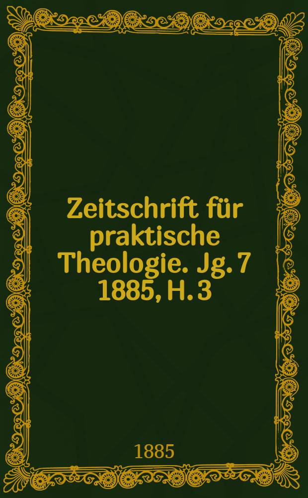 Zeitschrift f&uuml;r praktische Theologie. Jg. 7 1885, H. 3