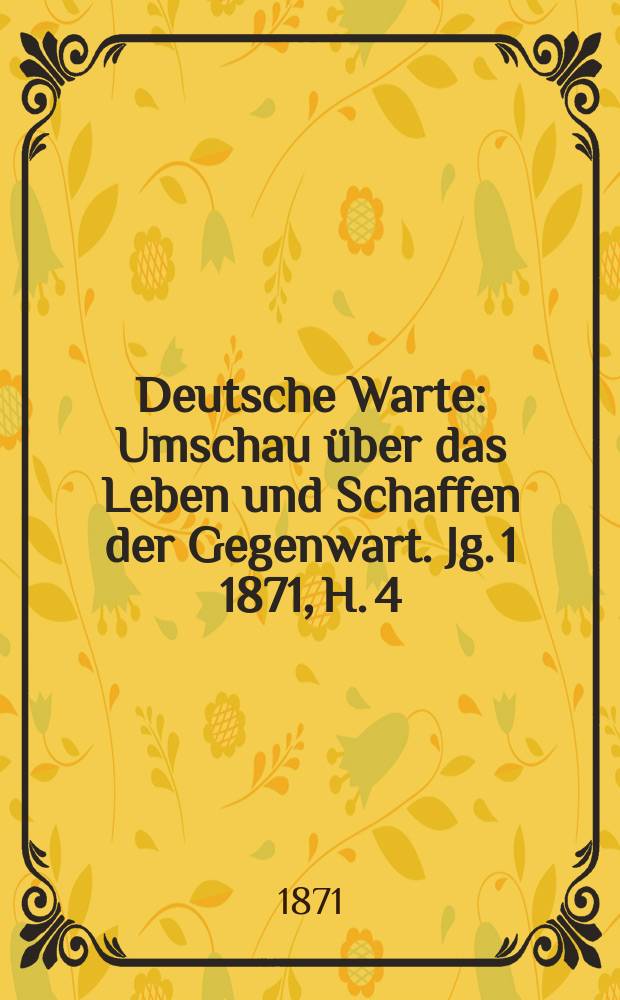 Deutsche Warte : Umschau über das Leben und Schaffen der Gegenwart. Jg. 1 1871, H. 4