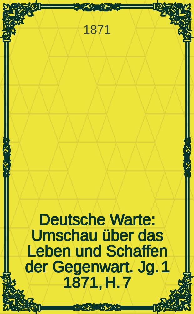 Deutsche Warte : Umschau über das Leben und Schaffen der Gegenwart. Jg. 1 1871, H. 7
