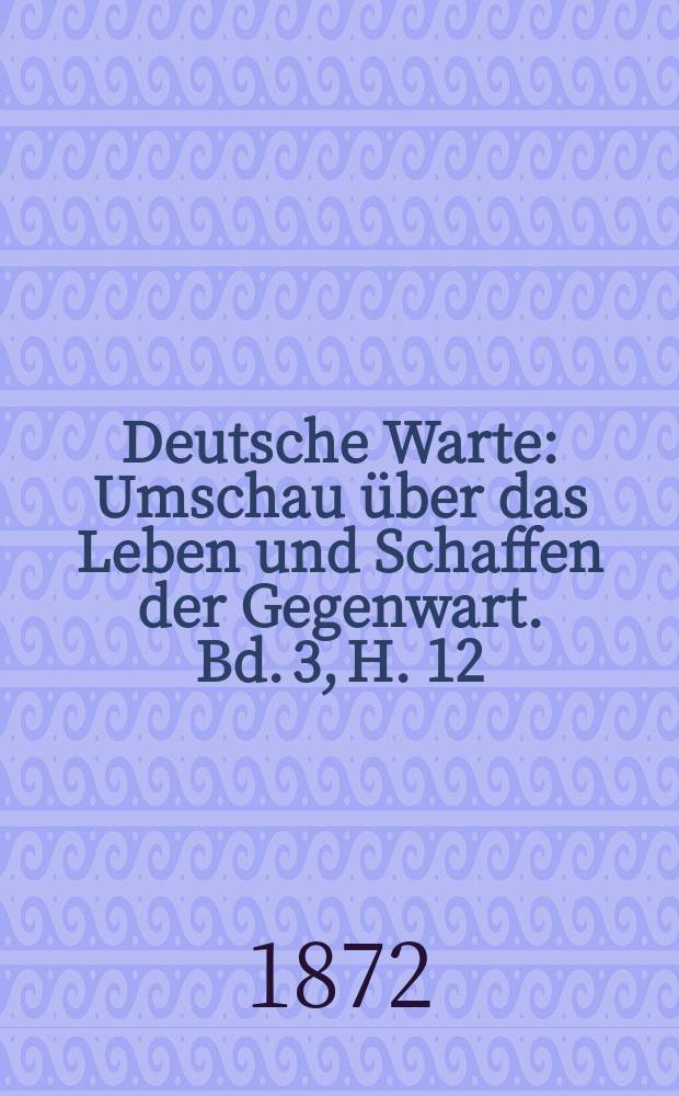 Deutsche Warte : Umschau über das Leben und Schaffen der Gegenwart. Bd. 3, H. 12