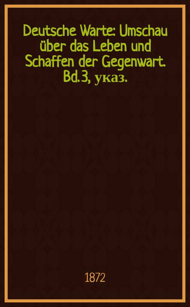 Deutsche Warte : Umschau über das Leben und Schaffen der Gegenwart. Bd. 3, указ.