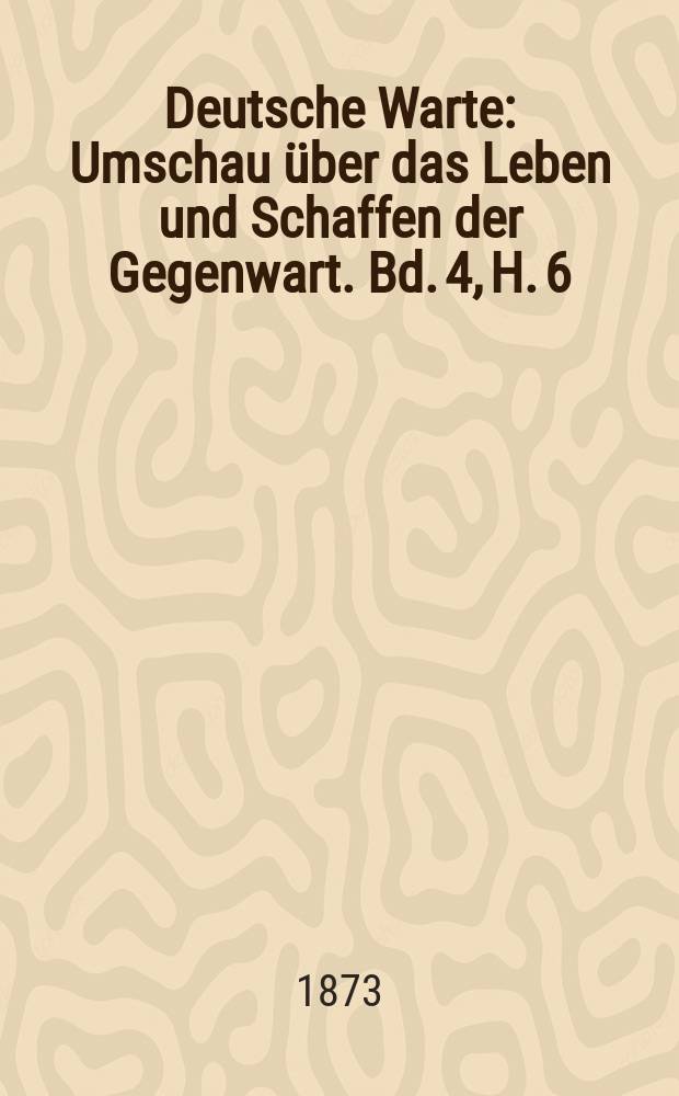 Deutsche Warte : Umschau über das Leben und Schaffen der Gegenwart. Bd. 4, H. 6