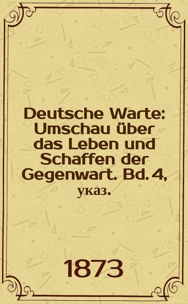 Deutsche Warte : Umschau über das Leben und Schaffen der Gegenwart. Bd. 4, указ.