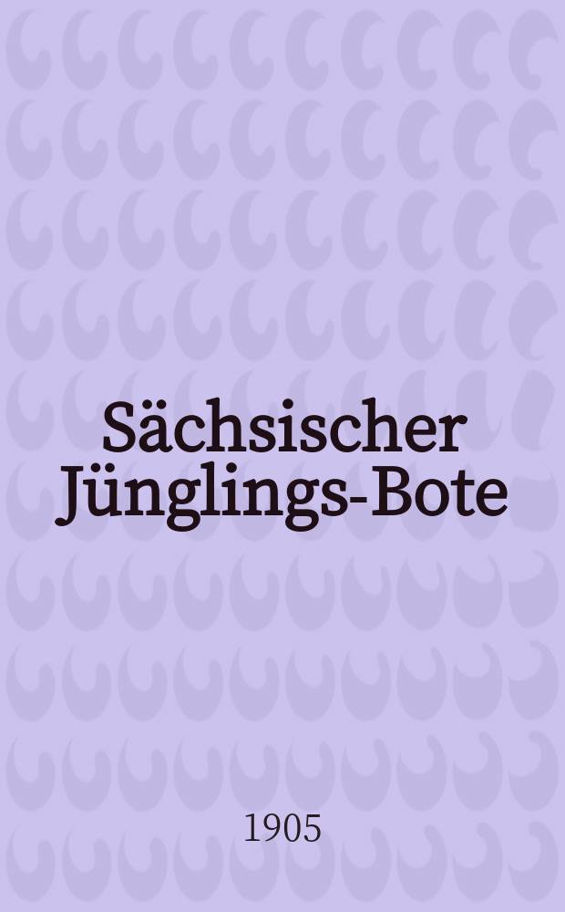 Sächsischer Jünglings-Bote : Bundesbl. der Männer- u. Jünglingsvereine in Sachsen u. in Thüringen. Jg. 28 1905, № 7