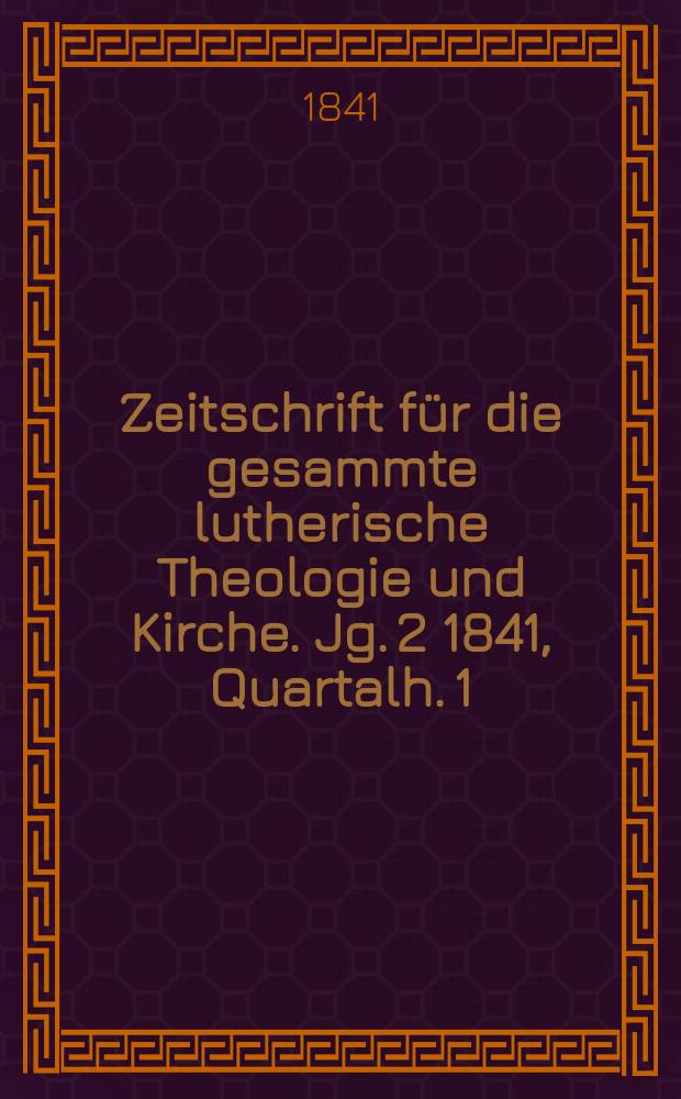 Zeitschrift f&uuml;r die gesammte lutherische Theologie und Kirche. Jg. 2 1841, Quartalh. 1