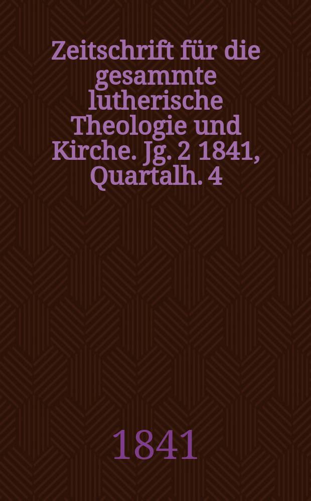 Zeitschrift für die gesammte lutherische Theologie und Kirche. Jg. 2 1841, Quartalh. 4