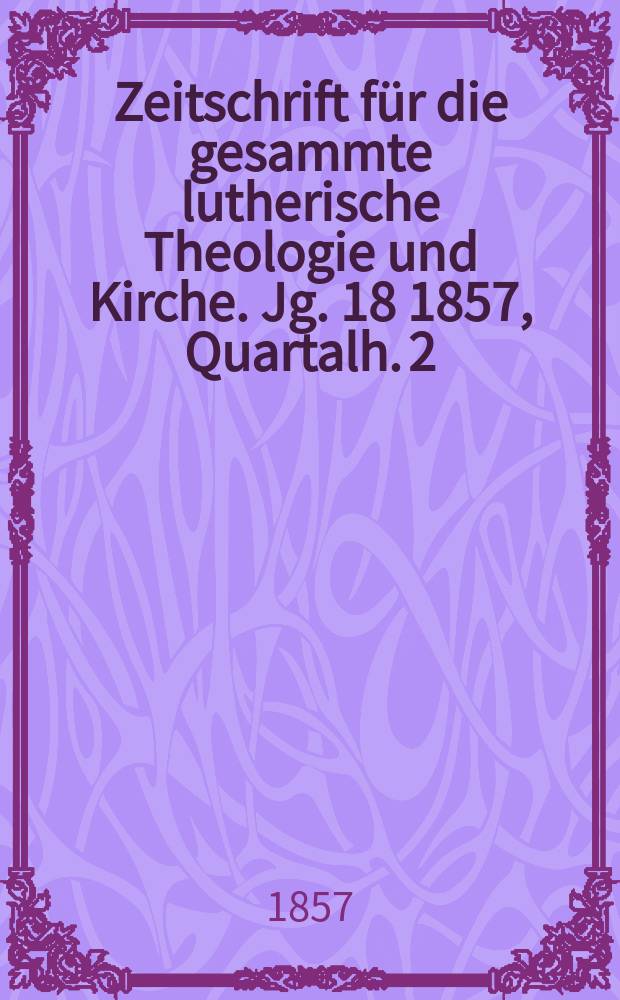 Zeitschrift für die gesammte lutherische Theologie und Kirche. Jg. 18 1857, [Quartalh.] 2