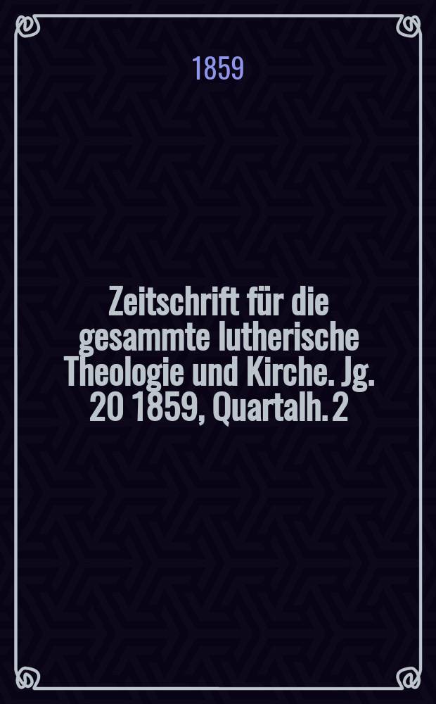 Zeitschrift f&uuml;r die gesammte lutherische Theologie und Kirche. Jg. 20 1859, [Quartalh.] 2