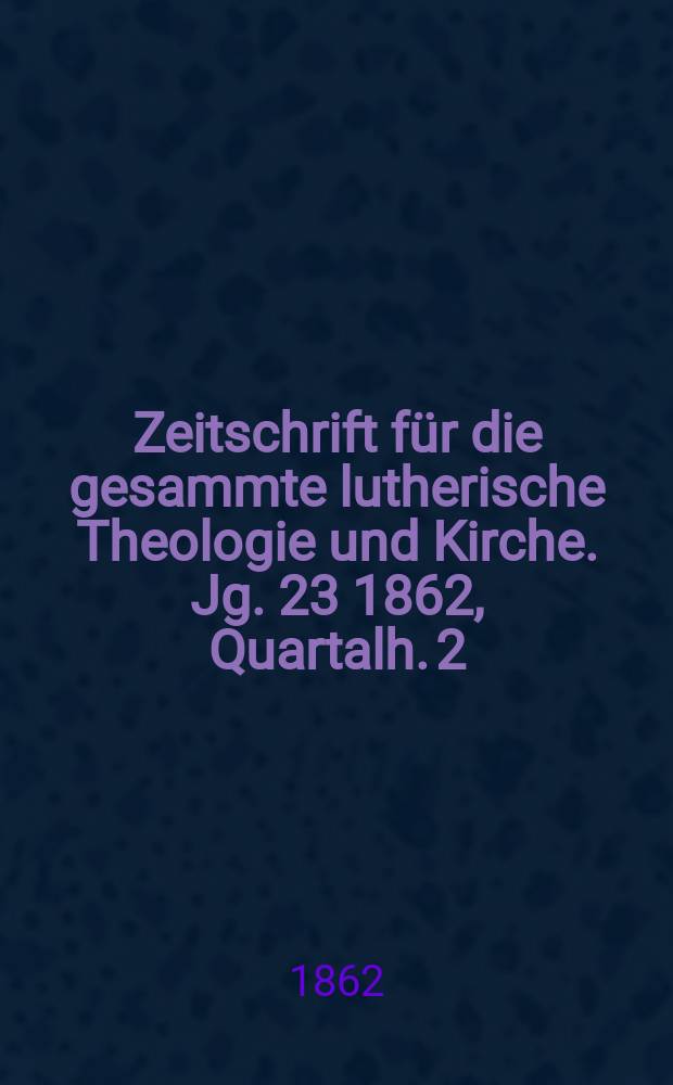 Zeitschrift für die gesammte lutherische Theologie und Kirche. Jg. 23 1862, Quartalh. 2