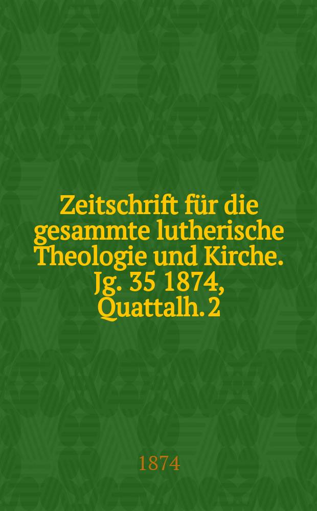 Zeitschrift für die gesammte lutherische Theologie und Kirche. Jg. 35 1874, [Quattalh.] 2