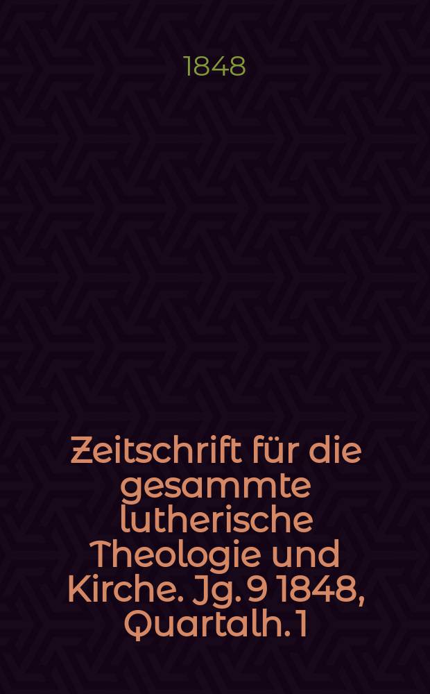 Zeitschrift f&uuml;r die gesammte lutherische Theologie und Kirche. Jg. 9 1848, [Quartalh.] 1