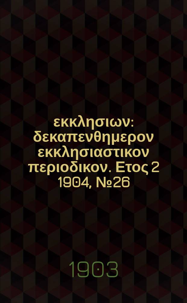 Ενωσις εκκλησιων : δεκαπενθημερον εκκλησιαστικον περιοδικον. Ετος 2 1904, № 26
