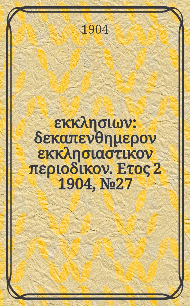 Ενωσις εκκλησιων : δεκαπενθημερον εκκλησιαστικον περιοδικον. Ετος 2 1904, № 27