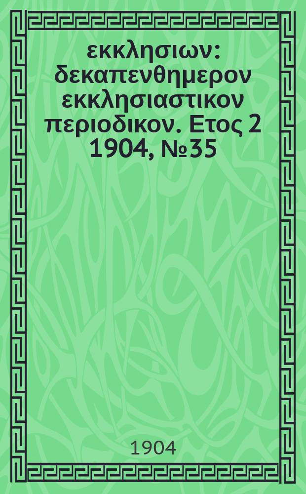 Ενωσις εκκλησιων : δεκαπενθημερον εκκλησιαστικον περιοδικον. Ετος 2 1904, № 35