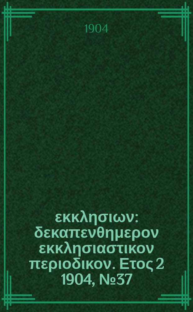 Ενωσις εκκλησιων : δεκαπενθημερον εκκλησιαστικον περιοδικον. Ετος 2 1904, № 37