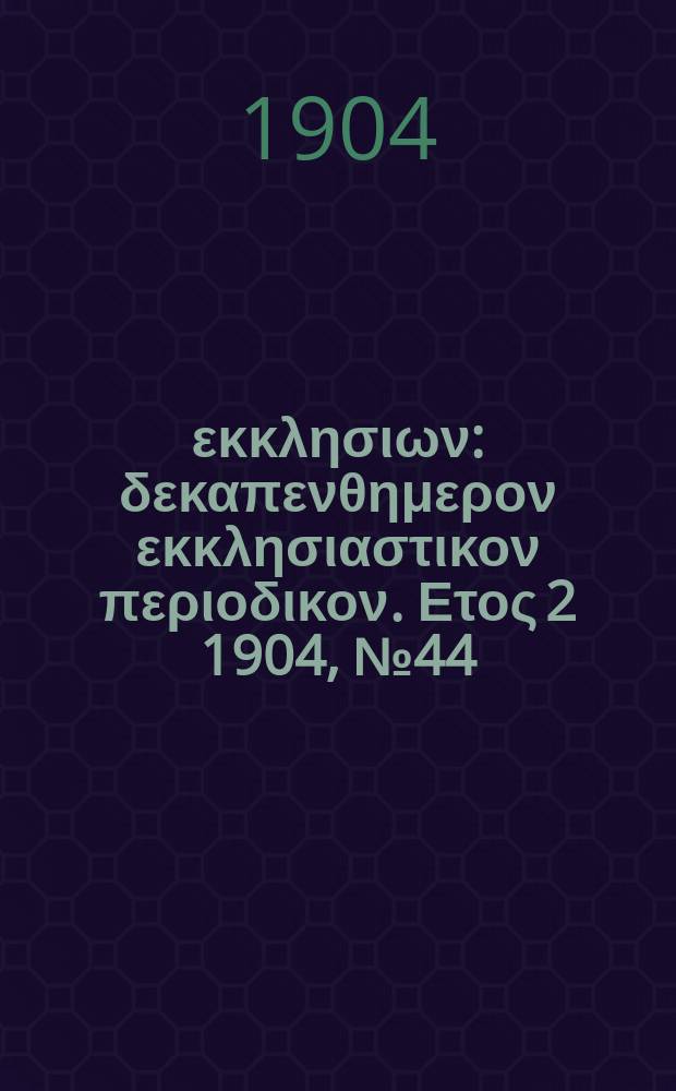 Ενωσις εκκλησιων : δεκαπενθημερον εκκλησιαστικον περιοδικον. Ετος 2 1904, № 44