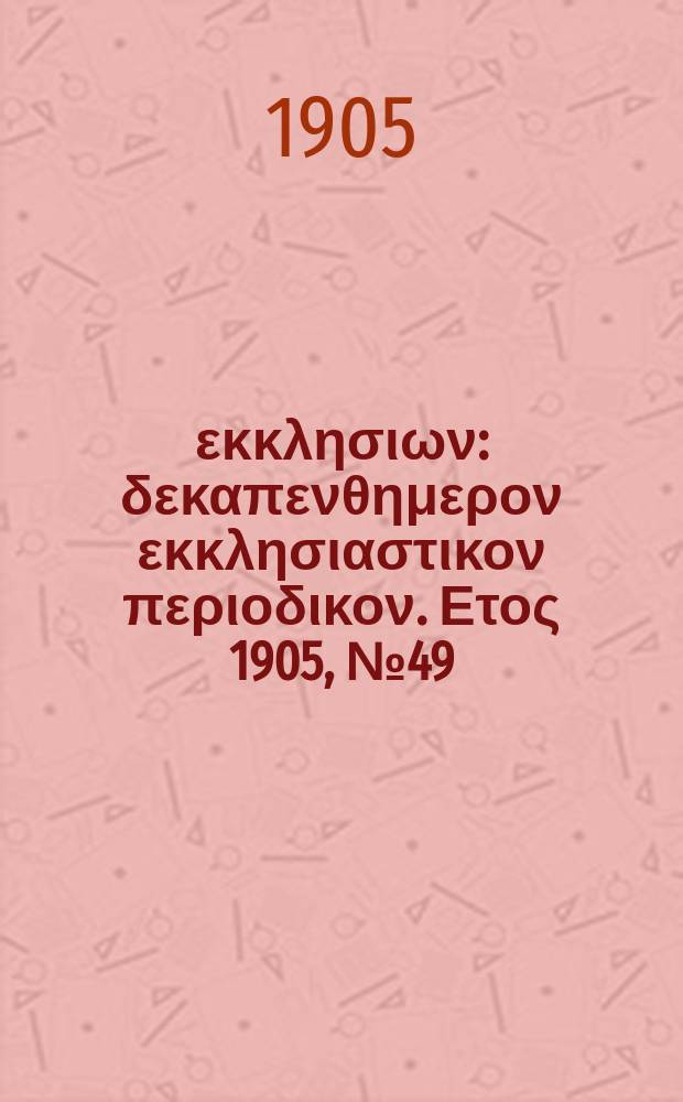 Ενωσις εκκλησιων : δεκαπενθημερον εκκλησιαστικον περιοδικον. Ετος 1905, № 49