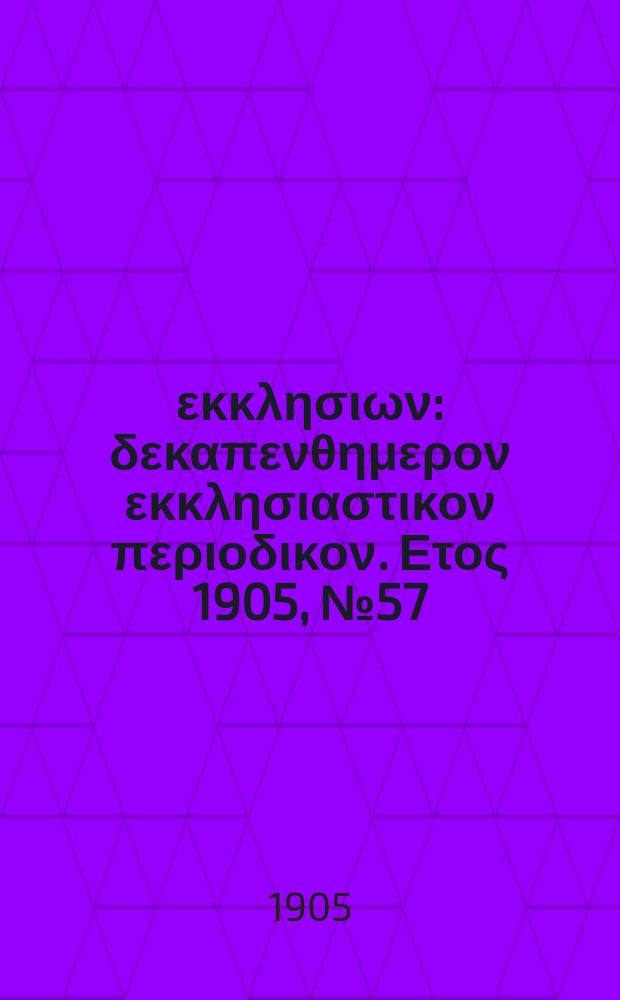 Ενωσις εκκλησιων : δεκαπενθημερον εκκλησιαστικον περιοδικον. Ετος 1905, № 57